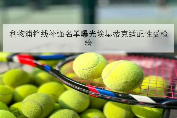 利物浦锋线补强名单曝光埃基蒂克适配性受检验